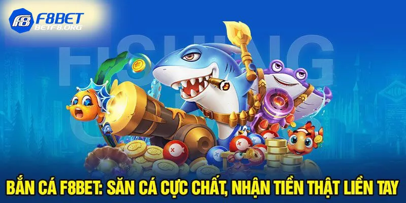 Bắn cá - Sảnh đổi thưởng chất nhất tại F8bet