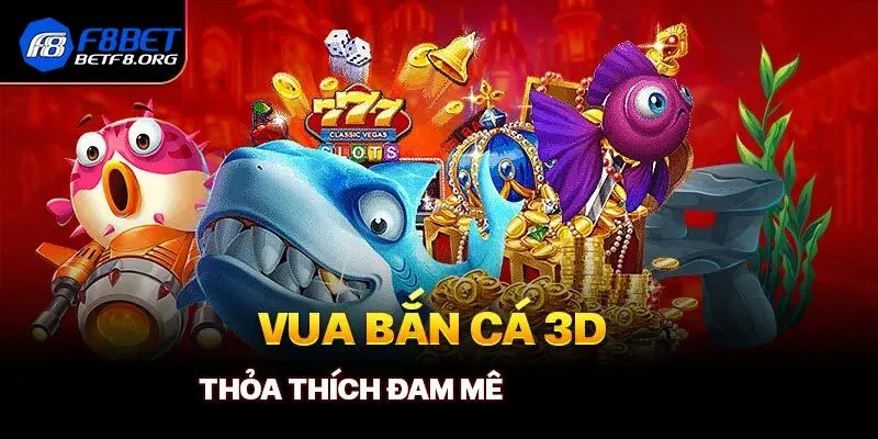 Vua Bắn Cá 3D - Cực Phẩm Săn Ngư Chất Lượng Tại F8bet