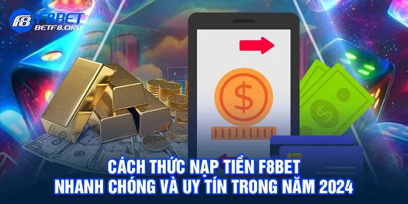 Nạp Tiền F8bet - Hướng Dẫn 5 Phương Thức Nạp Vốn An Toàn